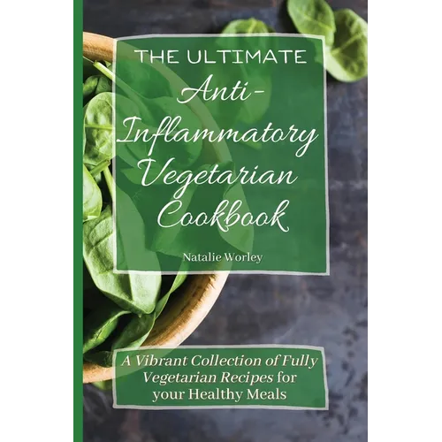 The Ultimate Anti-Inflammatory Vegetarian Cookbook: A Vibrant Collection of Fully Vegetarian Recipes for your Healthy Meals