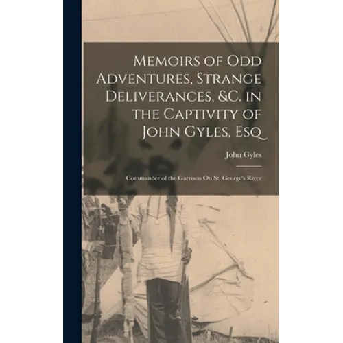 Memoirs of Odd Adventures, Strange Deliverances, &c. in the Captivity of John Gyles, Esq; Commander of the Garrison On St. George's River