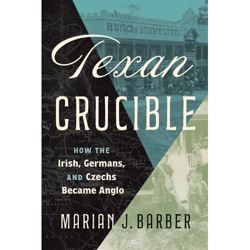 Texan Crucible: How the Irish, Germans, and Czechs Became Anglo