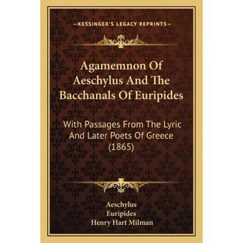 Agamemnon Of Aeschylus And The Bacchanals Of Euripides: With Passages From The Lyric And Later Poets Of Greece (1865)