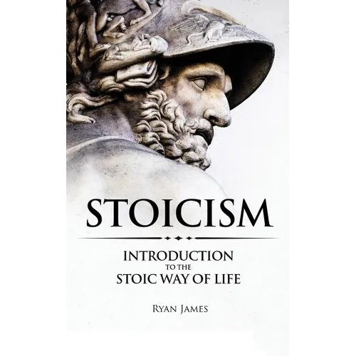 Stoicism: Introduction to The Stoic Way of Life