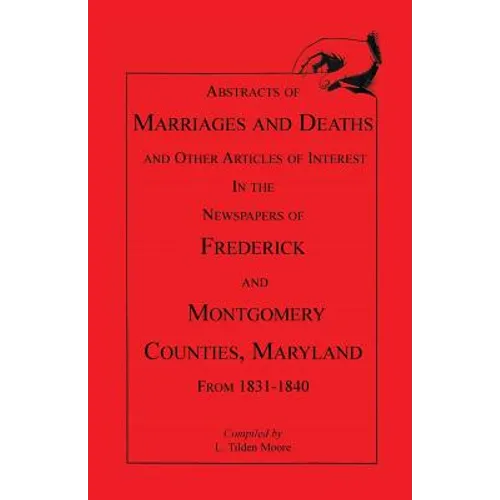 Abstracts of Marriages and Deaths ... in the Newspapers of Frederick and Montgomery Counties, Maryland, 1831-1840