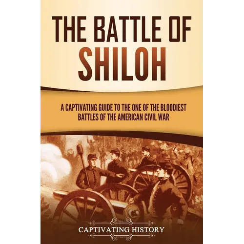 The Battle of Shiloh: A Captivating Guide to the One of the Bloodiest Battles of the American Civil War