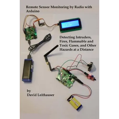 Remote Sensor Monitoring by Radio with Arduino: Detecting Intruders, Fires, Flammable and Toxic Gases, and other Hazards at a Distance
