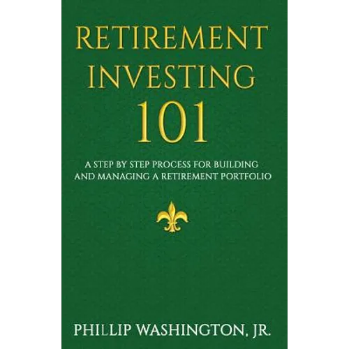 Retirement Investment 101: A Step by Step Process for Building and Maintaining a Retirement Portfolio