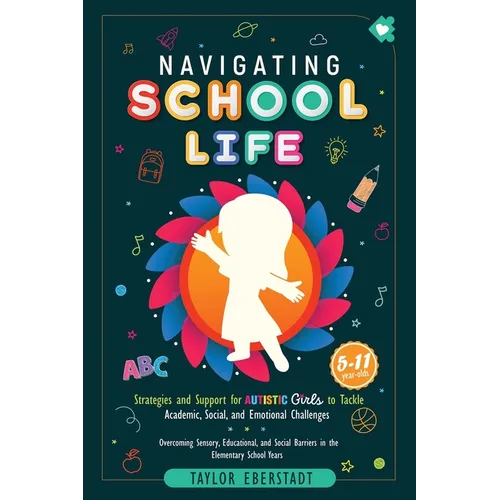 Navigating School Life: Strategies and Support for Autistic Girls to Tackle Academic, Social, and Emotional Challenges: Overcoming Sensory, Educationa