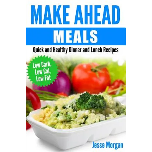 Make Ahead Meals: Quick and Healthy Dinner and Lunch Recipes: Low Carb, Low Cal, Low Fat