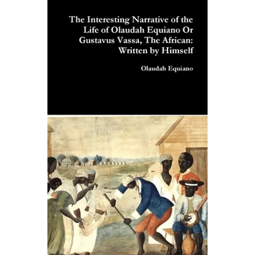The Interesting Narrative of the Life of Olaudah Equiano Or Gustavus Vassa, The African: Written by Himself