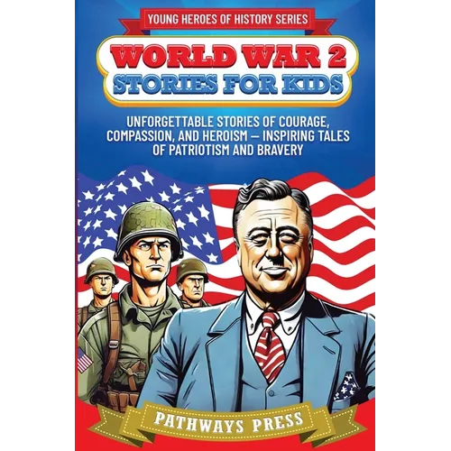 World War 2 Stories for Kids: Unforgettable Stories of Courage, Compassion, and Heroism - Inspiring Tales of Patriotism and Bravery