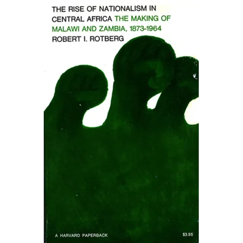 Rise of Nationalism in Central Africa: The Making of Malawi and Zambia, 1873-1964