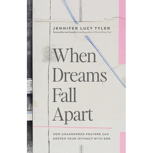 When Dreams Fall Apart: How Unanswered Prayers Can Deepen Your Intimacy with God
