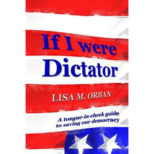 If I were Dictator: a tongue-in-cheek guide to saving our democracy