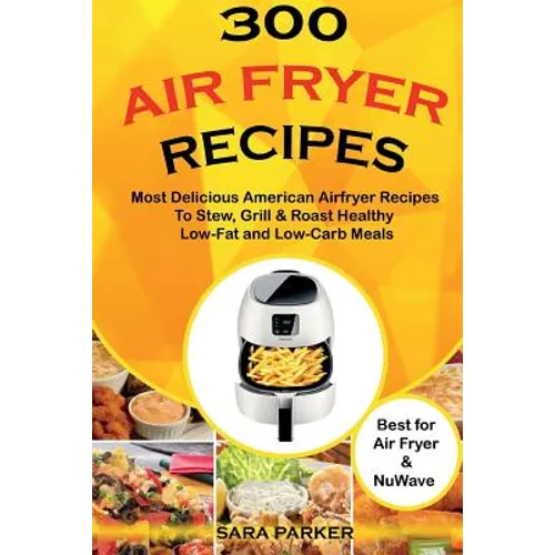 300 Air Fryer Recipes: Most Delicious American Airfryer Recipes to Stew, Grill & Roast Healthy Low-Fat and Low-Carb Meals