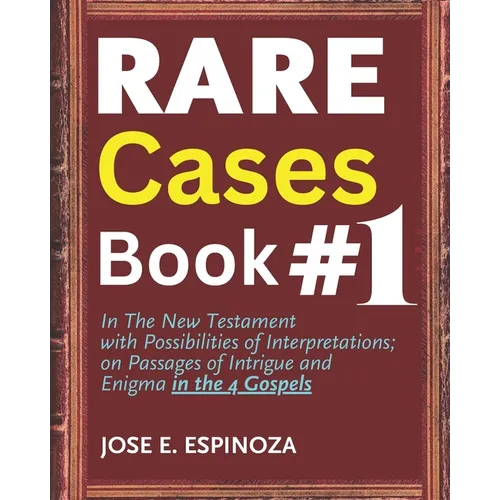 RARE Cases Book #1: In The New Testament with Possibilities of Interpretation; on Passages of Intrigue and Enigma in the 4 Gospels.