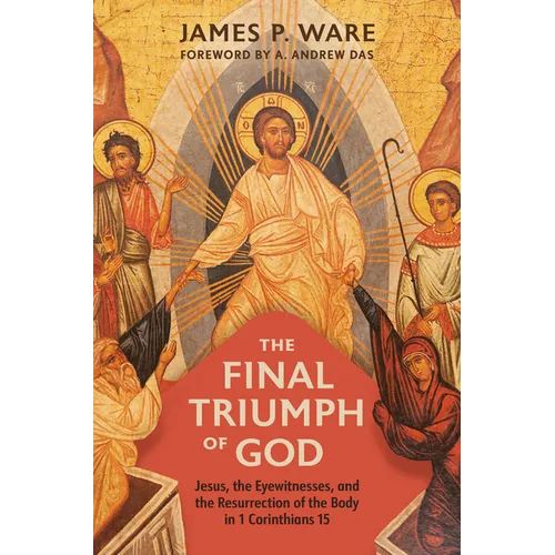The Final Triumph of God: Jesus, the Eyewitnesses, and the Resurrection of the Body in 1 Corinthians 15
