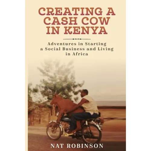 Creating a Cash Cow in Kenya: Adventures in Starting a Social Business and Living in Africa