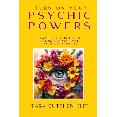 Turn On Your Psychic Powers: Awaken Your Intuition, Strengthen Your Mind, Transform Your Life