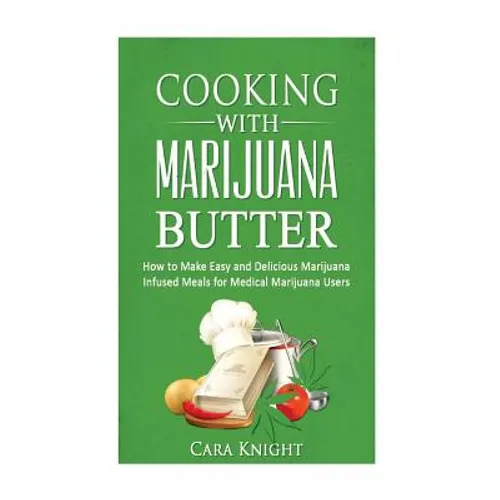 Cooking with Marijuana Butter: How to Make Easy Delicious Marijuana Infused Meals for Medical Marijuana Users