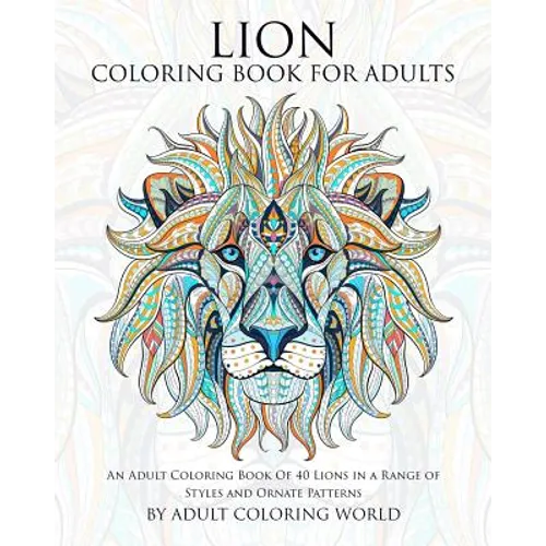 Lion Coloring Book For Adults: An Adult Coloring Book Of 40 Lions in a Range of Styles and Ornate Patterns