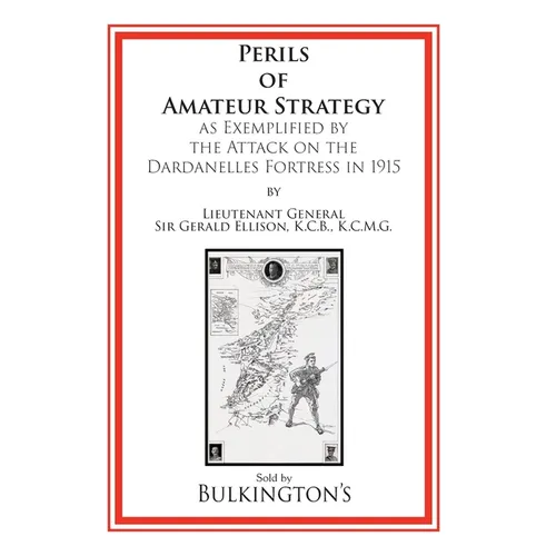 The Perils of Amateur Strategy: As Exemplified by the Attack on the Dardanelles Fortress In 1915