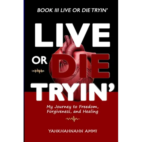 Live or Die Tryin': My Journey to Freedom Forgiveness and Healing