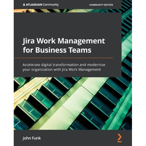 Jira Work Management for Business Teams: Accelerate digital transformation and modernize your organization with Jira Work Management