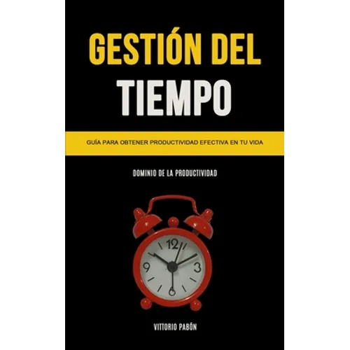 Gestión Del Tiempo: Guía para obtener productividad efectiva en tu vida (Dominio de la productividad)