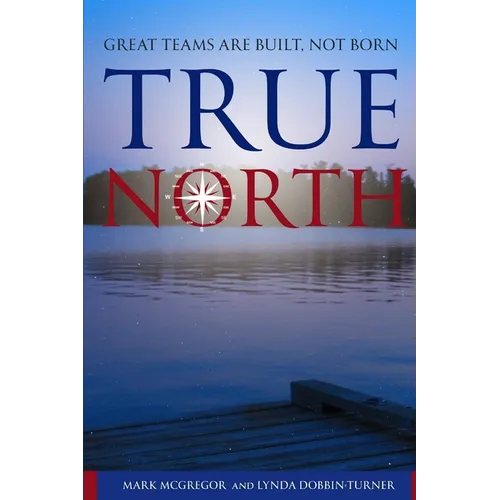 True North: Great Teams are Built, not Born