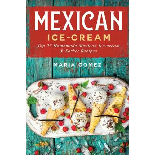 Mexican Ice-Cream: Top 25 Mexican Ice-Cream and Sorbet Recipes