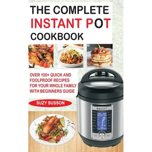The Complete Instant Pot Cookbook: Over 100+ Quick & Foolproof Recipes for Your Whole Family with Beginners Guide