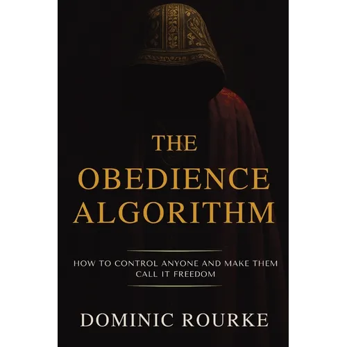 The Obedience Algorithm: How to Control Anyone and Make Them Call It Freedom