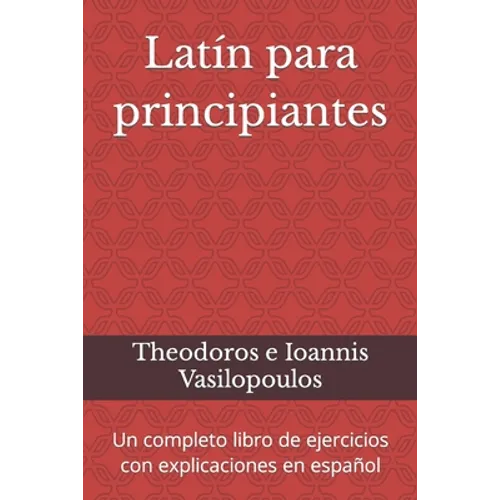 Latín para principiantes: Un completo libro de ejercicios con explicaciones en español