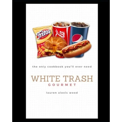 White Trash Gourmet: The Only Cookbook You'll Ever Need