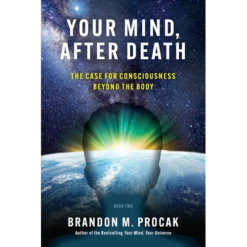 Your Mind, After Death: The Case for Consciousness beyond the Body