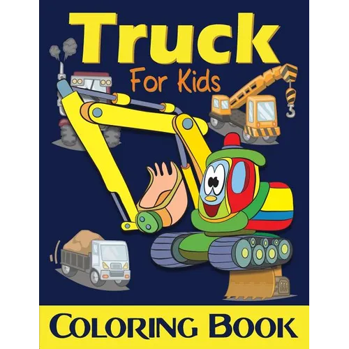 Truck Coloring Book For Kids: Excavator, Monster Trucks, Fire Truck, Garbage Truck, Grader Truck, Loader Truck and More. (Ages 2-4, Ages4-8)