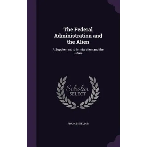 The Federal Administration and the Alien: A Supplement to Immigration and the Future