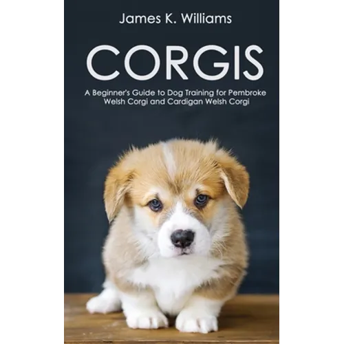Corgis: A Beginner's Guide to Dog Training for Pembroke Welsh Corgi and Cardigan Welsh Corgi