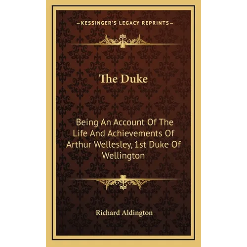 The Duke: Being An Account Of The Life And Achievements Of Arthur Wellesley, 1st Duke Of Wellington