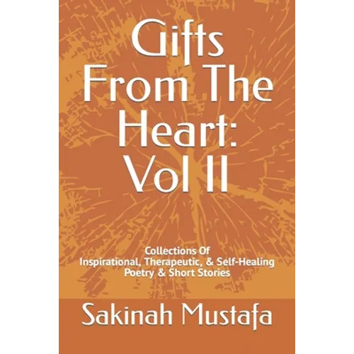 Gifts From The Heart: Vol II: Inspirational, Therapeutic, & Self-Healing Book of Poetry, and Short Stories
