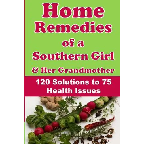 Home Remedies of a Southern Girl & Her Grandmother: 120 Solutions to 75 Health Issues