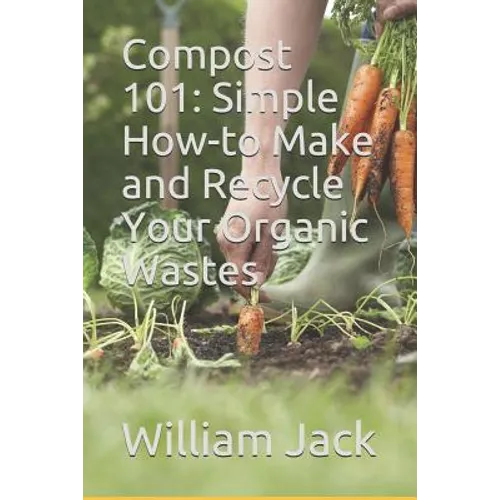 Compost 101: Simple How-to Make and Recycle Your Organic Wastes