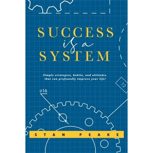 Success is a System: Simple strategies, habits, and attitudes that can profoundly improve your life!