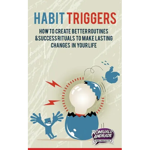 Habit Triggers: How to create better routines and success rituals to make lasting changes in your life