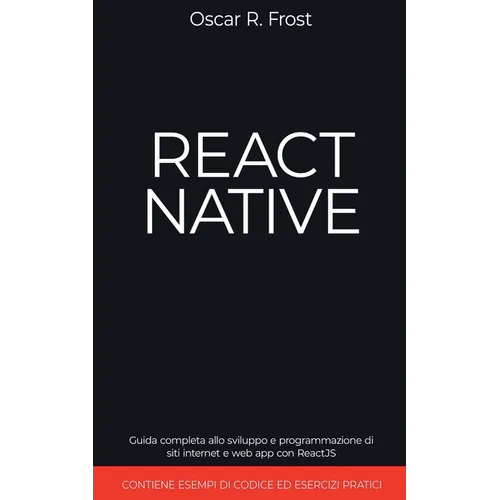 React Native: Guida Completa allo Sviluppo e Programmazione di Siti Internet e Web App con ReactJS. Contiene Esempi di Codice ed Esercizi Pratici.