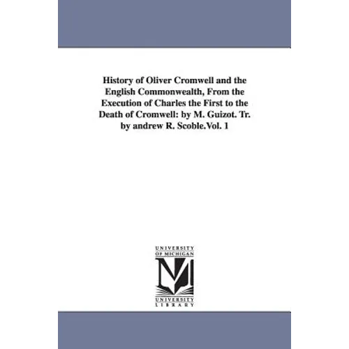 History of Oliver Cromwell and the English Commonwealth, From the Execution of Charles the First to the Death of Cromwell: by M. Guizot. Tr. by andrew