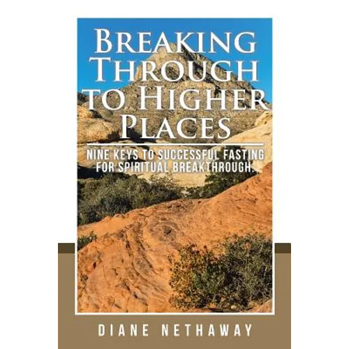 Breaking Through to Higher Places: Nine Keys to Successful Fasting for Spiritual Breakthrough.