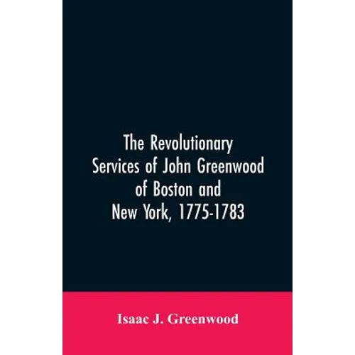 The Revolutionary services of John Greenwood of Boston and New York, 1775-1783