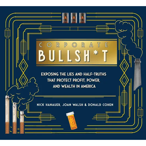 Corporate Bullsh*t: Exposing the Lies and Half-Truths That Protect Profit, Power, and Wealth in America