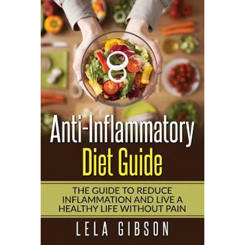 Anti-Inflammatory Diet Guide: The Guide To Reduce Inflammation And Live A Healthy Life Without Pain