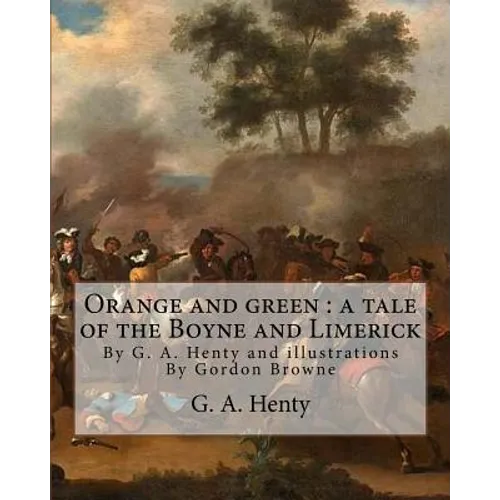 Orange and green: a tale of the Boyne and Limerick, By G. A. Henty and: illustrations By Gordon Browne(15 April 1858 - 27 May 1932) was